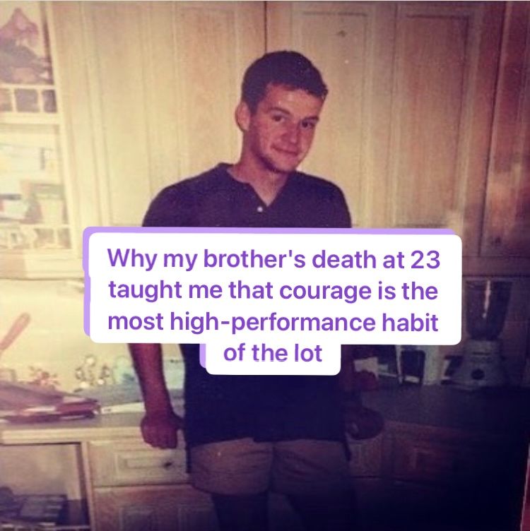 Why my Brother’s Death at 23 Taught me that Courage is the Most High-Performance Habit of All